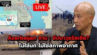 Azerbaijan ถาม : ขีปนาวุธรัสเซีย? ไม่ใช่นก ไม่ใช่สภาพอากาศ : Suthichai live 27-12-67