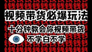 新手必看！视频带货必爆玩法！！