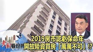 2019房市認虧保命年 開放陸資買房「萬萬不可」！？-謝金河 顏炳立《老謝看世界》2019.01.12