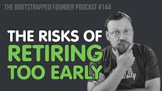 The Risks of Retiring too Early — Bootstrapped Founder #144