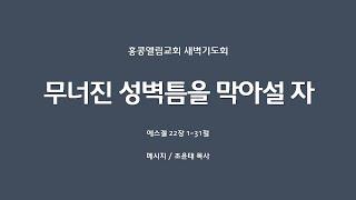 [20240919] 새벽기도회,  겔 22:1-31, 무너진 성벽틈을 막아설 자 [조윤태 목사]