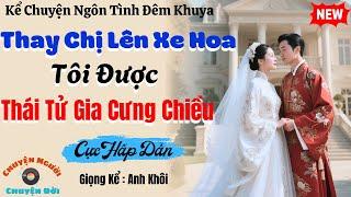 Truyện Đêm Khuya | Thay Chị Lên Xe Hoa, Tôi Được Thái Tử Gia Cưng Chiều | Cực Hấp Dẫn