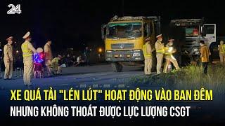 Xe quá tải "lén lút" hoạt động vào ban đêm nhưng không thoát được lực lượng CSGT | VTV24