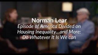 Norman Lear  On Episode of America Divided on Housing Inequality…and More: Do Whatever It Is We can