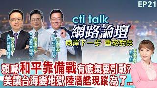 【#ctitalk網路論壇】賴喊"和平靠備戰"有底氣要引戰?美讓台海變地獄"陸潛艦現蹤"為了...李大中.蔡正元.介文汲_重磅對談 精彩完整全程ep21 @中天電視CtiTv@ctitalk網路論壇