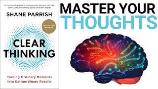 Clear Thinking Summary (Shane Parrish): How To Make Better Decisions & Become a Brilliant Thinker