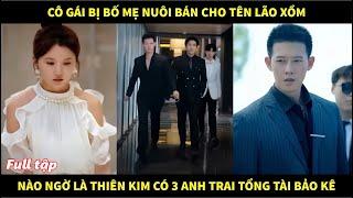 Cô gái bị bố mẹ nuôi bán cho lão dê xồm, nào ngờ là thiên kim có 3 ông anh tổng tài giàu có bảo kê