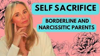 BORDERLINE AND NARCISSISTIC PARENTS:  WHY WE SELF SACRIFICE IN RELATIONSHIPS