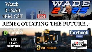 CWU-TV | WADE 2025 S1:E6 | RENEGOTIATING THE FUTURE... | 3.12.23 | @3PM CST