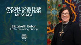 Woven Together: A Post-Election Message | Presiding Bishop Elizabeth Eaton | November 6, 2024