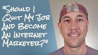 "Should I Quit My Job And Become An Internet Marketer?"