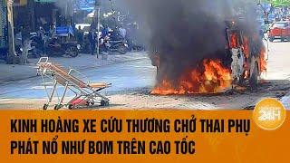 Vấn đề hôm nay 15/11: Kinh hoàng xe cứu thương chở thai phụ phát nổ như bom trên cao tốc