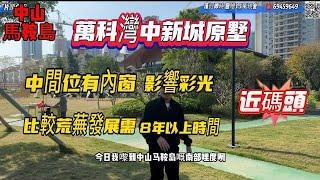 中山樓盤|萬科灣中新城原墅|馬鞍島南部比較荒蕪目前冇配套|低密度景觀好|近碼頭|深中通道第一站|可做低首付