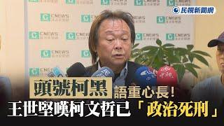 快新聞／「頭號柯黑」語重心長！王世堅嘆柯文哲已政治死刑　自毀清廉招牌－民視新聞