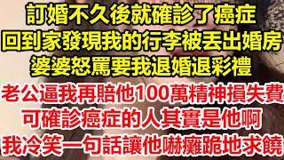 訂婚不久後就確診了癌症，回到家發現我的行李被丟出婚房，婆婆怒罵要我退婚退彩禮 ，老公逼我再賠他100萬精神損失費，可確診癌症的人其實是他啊，我冷笑一句話讓他嚇癱跪地求饒#心寄奇旅#花開富貴#深夜淺讀