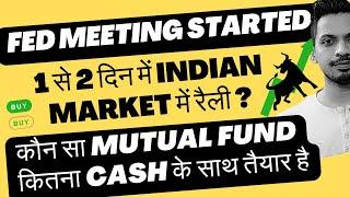 Fed meeting started, 1 से 2 दिन में Indian Market में रैली? | Mutual Fund कितना CASH के साथ तैयार ?