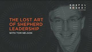 Tom Nelson | The Lost Art of Shepherd Leadership | Gospel Bound