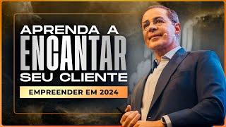 Empreender em 2024: Como Encantar seu Cliente (Na Prática)