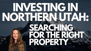 INVESTING IN NORTHERN UTAH: SEARCHING FOR THE RIGHT PROPERTY