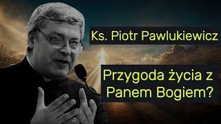 Ks. Piotr Pawlukiewicz - Przygoda życia z Panem Bogiem?