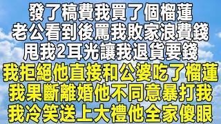 發了稿費我買了個榴蓮，老公看到後罵我敗家浪費錢，甩我2耳光讓我退貨要錢，我拒絕他直接和公婆吃了榴蓮，我果斷離婚他不同意暴打我，我冷笑送上大禮他全家傻眼！#爱情故事 #情感秘密 #情感 #故事 #家庭