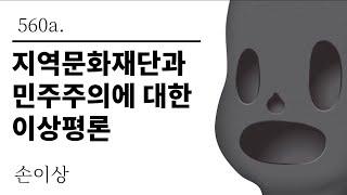 [그것은 알기 싫다]560a. 지역문화재단과 민주주의에 대한 이상평론 /손이상