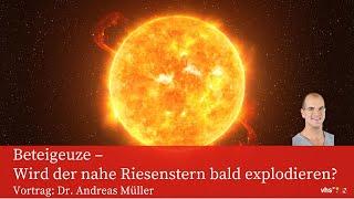 Beteigeuze – Wird der nahe Riesenstern bald explodieren? Vortrag Dr. Andreas Müller