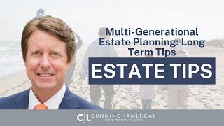 Multi-Generational Estate Planning: LONG-TERM TIPS