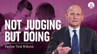 Not Judging But Doing (What Does It Mean?) – Pastor Ted Wilson