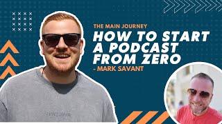 How To Start A Podcast From Zero - The MAIN Journey! - Mark Savant