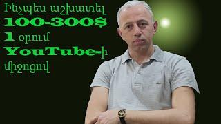 How to make 100-300$ with YouTube in 1 day-Ինչպես աշխատել 100-300$ YouTube-ի միջոցով 1 օրում