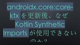 androidx.core:core-ktxを更新後、なぜKotlin Synthetic Importsが使用できないのか？