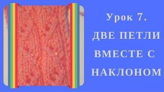 ДВЕ ПЕТЛИ ВМЕСТЕ С НАКЛОНОМ. Урок 7. Как красиво вязать две петли вместе с наклоном вправо и влево