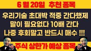6월20일 금요일 추천종목 - 우리기술 또 적중 , 말이 필요없다 1만원 간다 쓸어모아라 초대박 같이 내봅시다 !!!