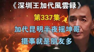 《深圳王加代風雲錄》第337集：加代昆明半夜搖坤哥，擺事就是朋友多【江湖傳說錄】