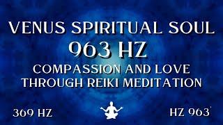 Venus Spiritual Soul ⋁ 963 HZ Compassion and Love Through Reiki Meditation