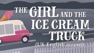 The Girl and the Ice Cream Truck (UK English accent)