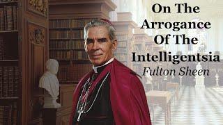 On The Arrogance Of The Intelligentsia | Fulton Sheen