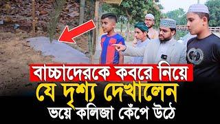 বাচ্চাদেরকে কবরে নিয়ে যে দৃশ্য দেখালেন, ভয়ে কলিজা কেঁপে উঠে। আহমদ আলী মোল্লা