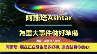 通靈信息【阿斯塔指揮部】為重大事件做好準備；「指揮官說：現在正在發生很多好事，這會鼓舞你的心。」