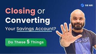 5 things NRIs know before closing or converting Indian Savings Account