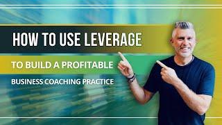 How to Use Leverage to Build a Profitable  Business Coaching Practice