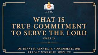 What is True Commitment to Serve the Lord (Part 2) - Dr. Benny M. Abante, Jr.