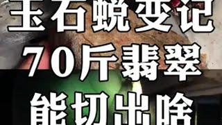 玉石蜕变记，70斤翡翠，能切出啥？ 翡翠 翡翠原石 玉石雕刻