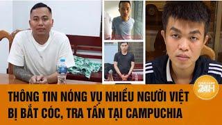 Vấn đề hôm nay: Thông tin nóng vụ nhiều người Việt bị bắt cóc, tra tấn tại Campuchia