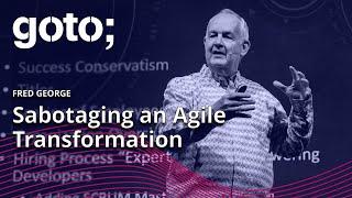 Sabotaging an Agile Transformation • Fred George • GOTO 2022