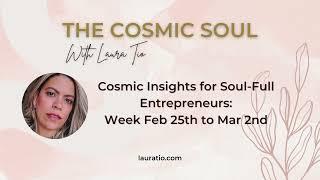 Cosmic Insights  for Soul-Full Entrepreneurs with Laura Tio. Feb25th to Mar2nd