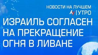 Израиль согласен на прекращение огня в Ливане  \\ выпуск новостей на Лучшем радио от 25 ноября