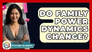 Do Family Power Dynamics Change? - Better Family Relationships