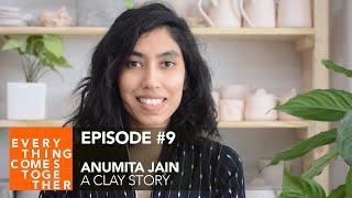 Ep #9 Anumita Jain (A Clay Story) - Everything Comes Together Podcast